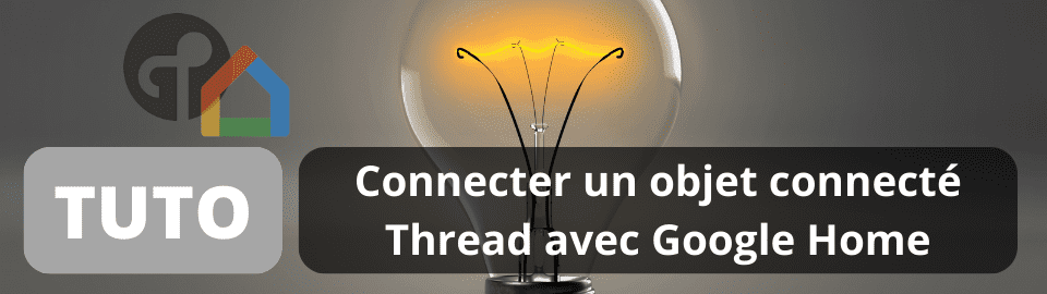 Connecter un objet connecté compatible Thread avec Google Home
